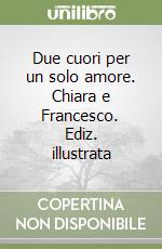 Due cuori per un solo amore. Chiara e Francesco. Ediz. illustrata libro