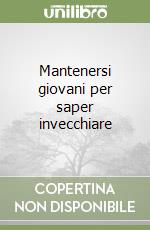 Mantenersi giovani per saper invecchiare