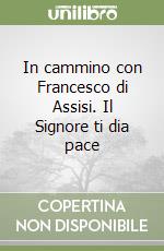 In cammino con Francesco di Assisi. Il Signore ti dia pace libro