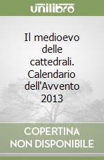 Il medioevo delle cattedrali. Calendario dell'Avvento 2013 libro