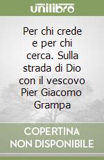 Per chi crede e per chi cerca. Sulla strada di Dio con il vescovo Pier Giacomo Grampa libro