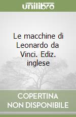 Le macchine di Leonardo da Vinci. Ediz. inglese libro