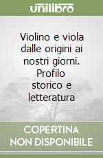 Violino e viola dalle origini ai nostri giorni. Profilo storico e letteratura