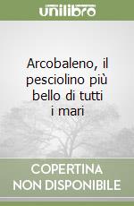 Arcobaleno, il pesciolino più bello di tutti i mari libro