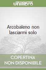 Arcobaleno non lasciarmi solo libro