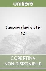 Cesare due volte re libro