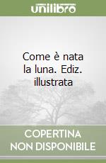 Come è nata la luna. Ediz. illustrata libro