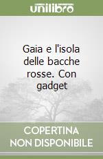 Gaia e l'isola delle bacche rosse. Con gadget libro