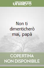 Non ti dimenticherò mai, papà libro