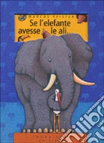 Se l'elefante avesse le ali.... Ediz. illustrata libro