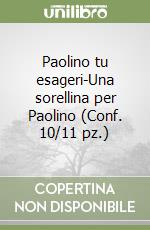 Paolino tu esageri-Una sorellina per Paolino (Conf. 10/11 pz.) libro