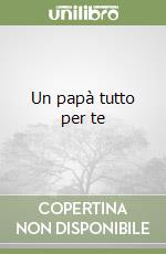 Un papà tutto per te