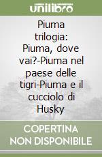 Piuma trilogia: Piuma, dove vai?-Piuma nel paese delle tigri-Piuma e il cucciolo di Husky libro