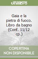 Gaia e la pietra di fuoco. Libro da bagno (Conf. 11/12 cp.) libro