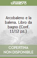 Arcobaleno e la balena. Libro da bagno (Conf. 11/12 pz.) libro
