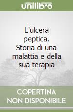 L'ulcera peptica. Storia di una malattia e della sua terapia libro