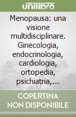 Menopausa: una visione multidisciplinare. Ginecologia, endocrinologia, cardiologia, ortopedia, psichiatria, stile di vita libro