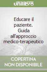 Educare il paziente. Guida all'approccio medico-terapeutico libro