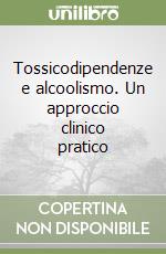 Tossicodipendenze e alcoolismo. Un approccio clinico pratico libro