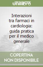 Interazioni tra farmaci in cardiologia: guida pratica per il medico generale