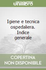 Igiene e tecnica ospedaliera. Indice generale