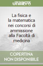 La fisica e la matematica nei concorsi di ammissione alla Facoltà di medicina libro