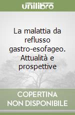 La malattia da reflusso gastro-esofageo. Attualità e prospettive