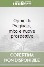 Oppioidi. Pregiudizi, mito e nuove prospettive