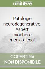 Patologie neurodegenerative. Aspetti bioetici e medico-legali libro