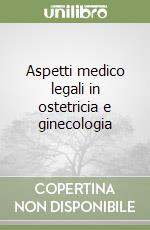 Aspetti medico legali in ostetricia e ginecologia libro