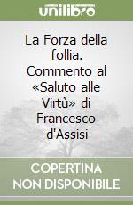 La Forza della follia. Commento al «Saluto alle Virtù» di Francesco d'Assisi libro