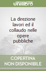 La direzione lavori ed il collaudo nelle opere pubbliche libro