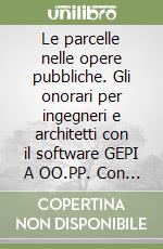 Le parcelle nelle opere pubbliche. Gli onorari per ingegneri e architetti con il software GEPI A OO.PP. Con CD-ROM libro