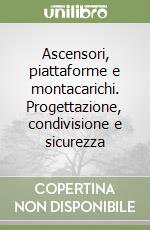 Ascensori, piattaforme e montacarichi. Progettazione, condivisione e sicurezza libro