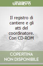 Il registro di cantiere e gli atti del coordinatore. Con CD-ROM