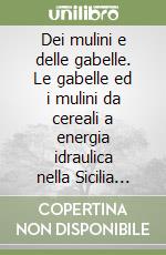 Dei mulini e delle gabelle. Le gabelle ed i mulini da cereali a energia idraulica nella Sicilia occidentale libro