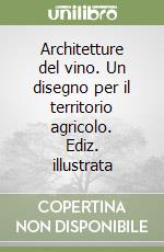 Architetture del vino. Un disegno per il territorio agricolo. Ediz. illustrata libro