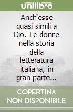 Anch'esse quasi simili a Dio. Le donne nella storia della letteratura italiana, in gran parte ignote o misconosciute dalle origini alla fine dell'Ottocento libro