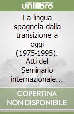 La lingua spagnola dalla transizione a oggi (1975-1995). Atti del Seminario internazionale (dal 9 al 10 maggio 1996) libro