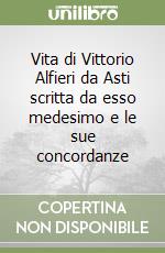 Vita di Vittorio Alfieri da Asti scritta da esso medesimo e le sue concordanze libro