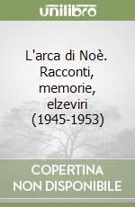 L'arca di Noè. Racconti, memorie, elzeviri (1945-1953) libro