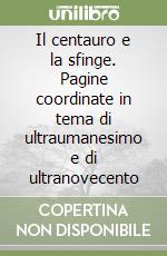 Il centauro e la sfinge. Pagine coordinate in tema di ultraumanesimo e di ultranovecento libro