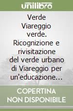 Verde Viareggio verde. Ricognizione e rivisitazione del verde urbano di Viareggio per un'educazione paesaggistica. Ediz. illustrata libro