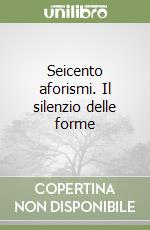 Seicento aforismi. Il silenzio delle forme libro