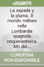 La espada y la pluma. Il mondo militare nella Lombardia spagnola cinquecentesca. Atti del Convegno internazionale (Pavia)