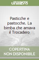 Pasticche e pastocche. La bimba che amava il Trocadero libro