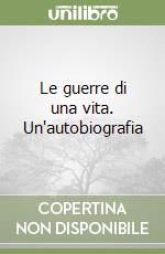 Le guerre di una vita. Un'autobiografia libro