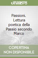 Passioni. Lettura poetica della Passio secondo Marco