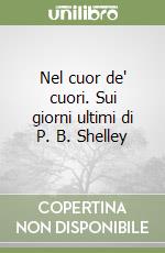Nel cuor de' cuori. Sui giorni ultimi di P. B. Shelley libro