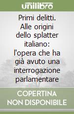 Primi delitti. Alle origini dello splatter italiano: l'opera che ha già avuto una interrogazione parlamentare libro